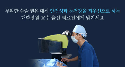 무리한 수술 권유 대신 안전성과 눈건강을 최우선으로 하는 대학병원 교수 출신 의료진에게 맡기세요.