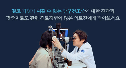 결코 가볍게 여길 수 없는 안구건조증에 대한 진단과 맞춤치료도 관련 진료경험이 많은 의료진에게 받아보세요.